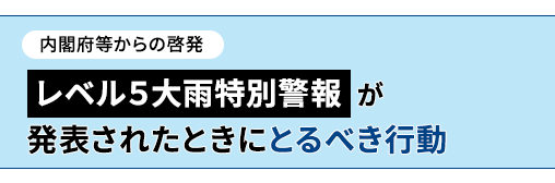 内閣府等からの啓発 レベル５大雨警報が発表された時に取るべき行動