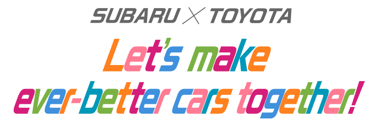 SUBARU X TOYOTA Let's make ever-better cars together!