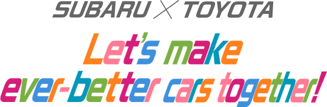 SUBARU X TOYOTA Let's make ever-better cars together!