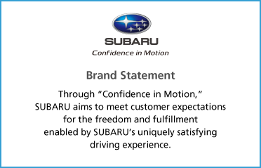 Brand Statement Through “Confidence in Motion,” Subaru aims to meet customer expectations for the freedom and fulfillment enabled by SUBARU’s uniquely satisfying driving experience.