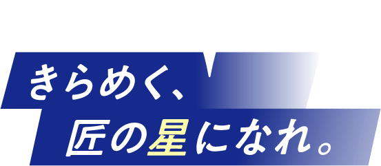 きらめく、匠の星になれ。
