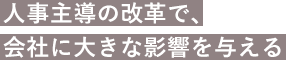 人事主導の改革で、会社に大きな影響を与える