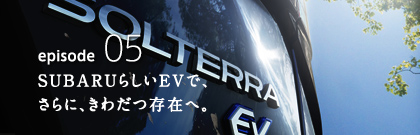 episode05 SUBARUらしいEVでさらに、きわだつ存在へ。