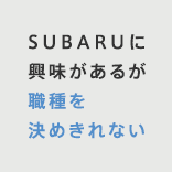 SUBARUに興味があるが職種を決めきれない