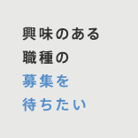 興味のある職種の募集を待ちたい